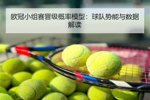 欧冠小组赛晋级概率模型：球队势能与数据解读