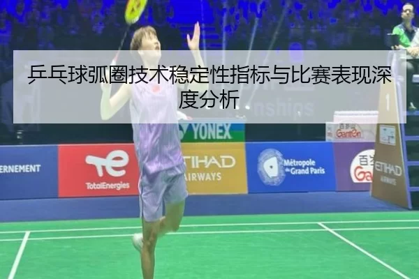 乒乓球弧圈技术稳定性指标与比赛表现深度分析
